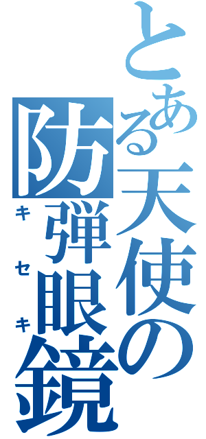 とある天使の防弾眼鏡（キセキ）