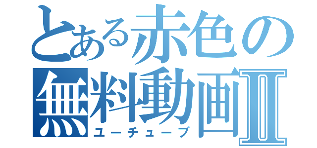 とある赤色の無料動画Ⅱ（ユーチューブ）