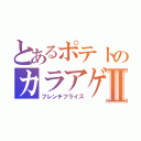 とあるポテトのカラアゲⅡ（フレンチフライズ）