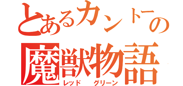 とあるカントーの魔獣物語（レッド  グリーン）