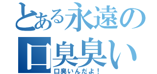 とある永遠の口臭臭い（口臭いんだよ！）