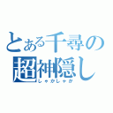 とある千尋の超神隠し（しゃかしゃか）