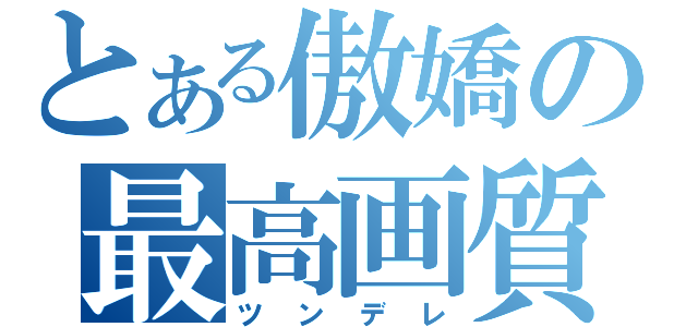 とある傲嬌の最高画質（ツンデレ）