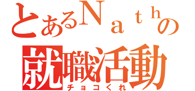 とあるＮａｔｈの就職活動（チョコくれ）