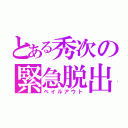 とある秀次の緊急脱出（ベイルアウト）