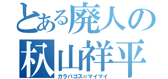 とある廃人の杁山祥平（ガラパゴス＝マイマイ）