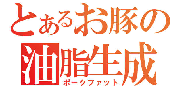 とあるお豚の油脂生成（ポークファット）