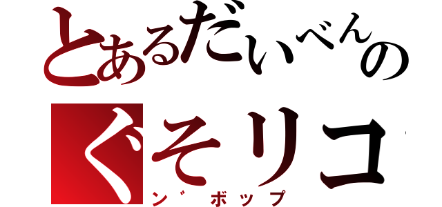 とあるだいべんのぐそリコ（ン゛ボップ）