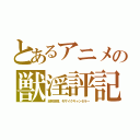 とあるアニメの獣淫評記（総排泄腔、モザイクキャンセラー）