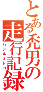 とある禿男の走行記録（ハシルオトコ）