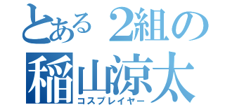 とある２組の稲山涼太（コスプレイヤー）