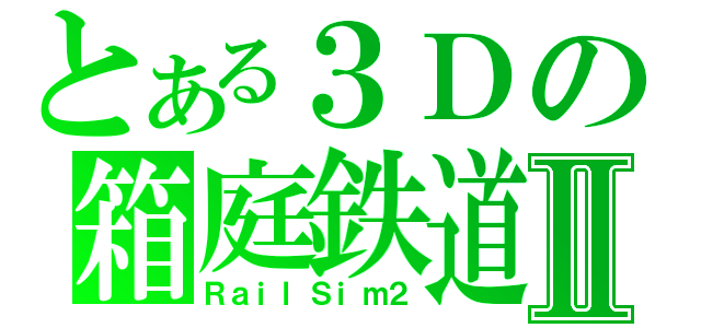 とある３Ｄの箱庭鉄道Ⅱ（ＲａｉｌＳｉｍ２）