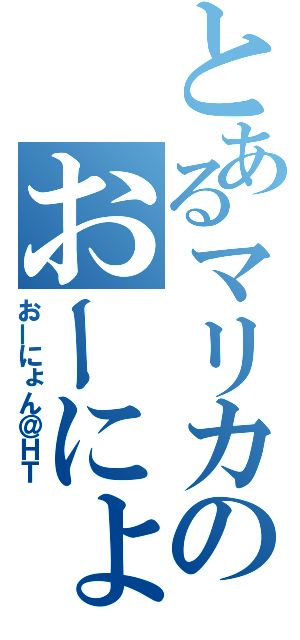 とあるマリカのおーにょん（おーにょん＠ＨＴ）