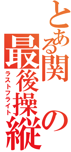 とある関の最後操縦（ラストフライト）