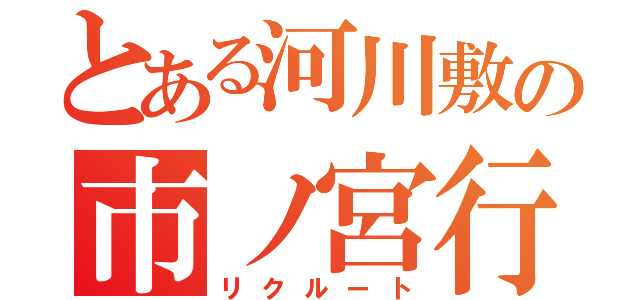 とある河川敷の市ノ宮行（リクルート）