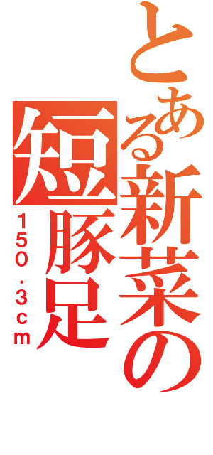 とある新菜の短豚足Ⅱ（１５０．３ｃｍ）