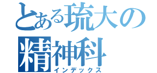 とある琉大の精神科（インデックス）