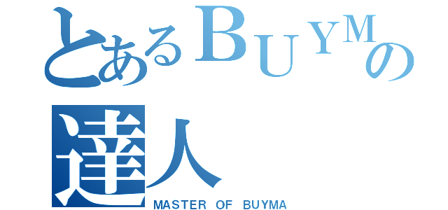 とあるＢＵＹＭＡの達人（ＭＡＳＴＥＲ ＯＦ ＢＵＹＭＡ）