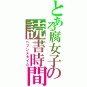 とある腐女子の読書時間（ヘブンズタイム）