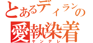 とあるディランの愛執染着（ヤンデレ）