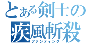 とある剣士の疾風斬殺（ファンティング）