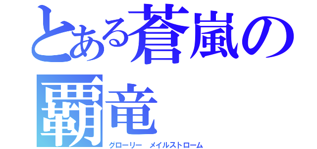 とある蒼嵐の覇竜（グローリー メイルストローム）