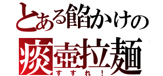 とある餡かけの痰壺拉麺（すすれ！）