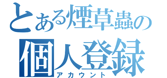 とある煙草蟲の個人登録証（アカウント）