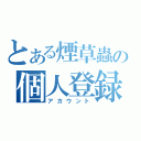 とある煙草蟲の個人登録証（アカウント）