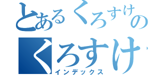 とあるくろすけのくろすけ（インデックス）