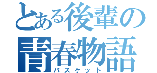 とある後輩の青春物語（バスケット）