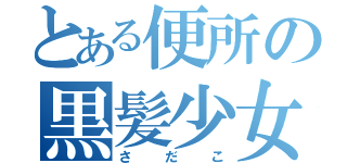 とある便所の黒髪少女（さだこ）