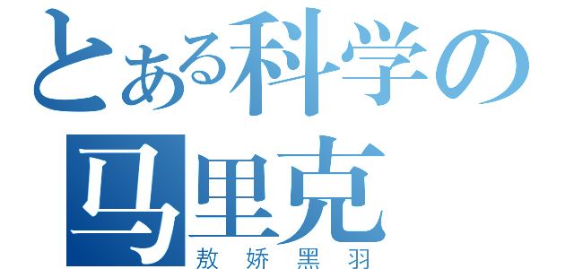 とある科学の马里克（敖娇黑羽）