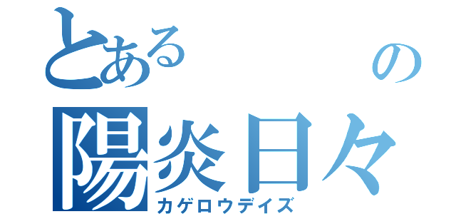 とある     夏の陽炎日々（カゲロウデイズ）