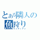 とある隣人の魚狩り（インディアン）