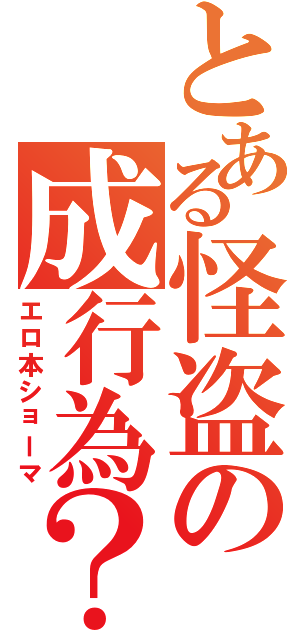 とある怪盗の成行為？（エロ本ショーマ）