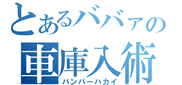 とあるババァの車庫入術（バンパーハカイ）