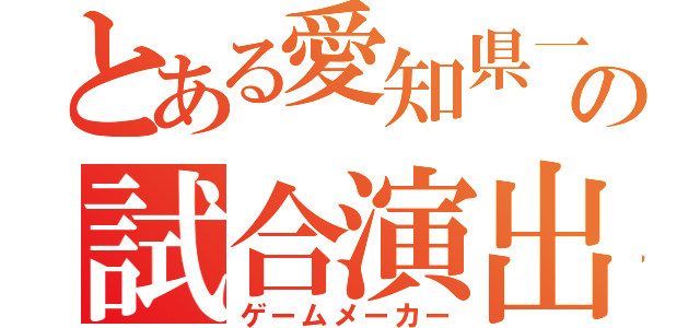 とある愛知県一位の試合演出家（ゲームメーカー）