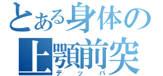 とある身体の上顎前突（デッパ）