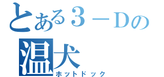 とある３－Ｄの温犬（ホットドック）