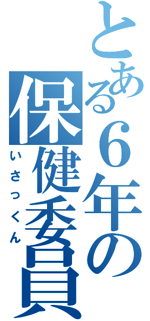 とある６年の保健委員（いさっくん）