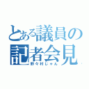 とある議員の記者会見（野々村じゃん）