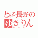 とある長野のゆきりん（神推し）