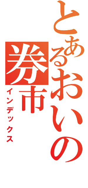 とあるおいの券市（インデックス）