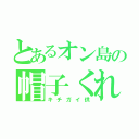 とあるオン島の帽子くれくれ（キチガイ供）