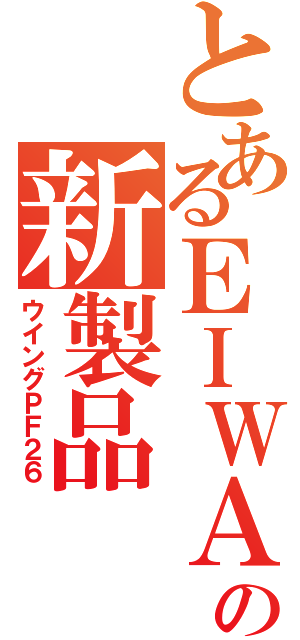 とあるＥＩＷＡの新製品（ウイングＰＦ２６）