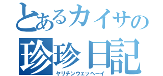 とあるカイサの珍珍日記（ヤリチンウェッヘーイ）