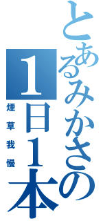 とあるみかさの１日１本（煙草我慢）