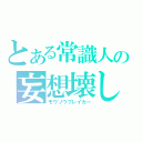 とある常識人の妄想壊し（モウソウブレイカー）