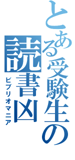 とある受験生のの読書凶（ビブリオマニア）